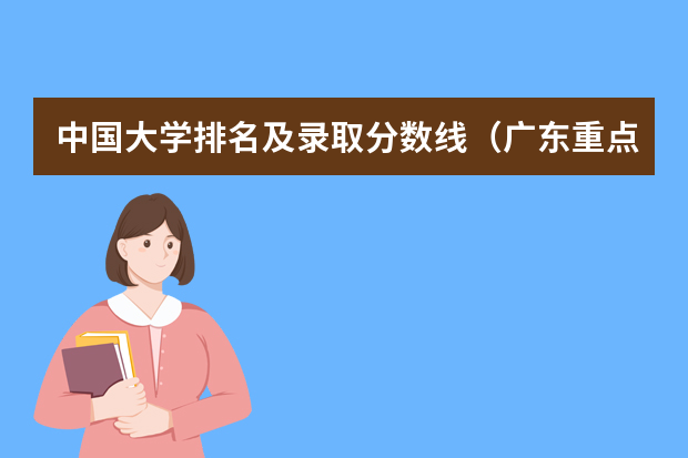 中国大学排名及录取分数线（广东重点大学排名及分数线）