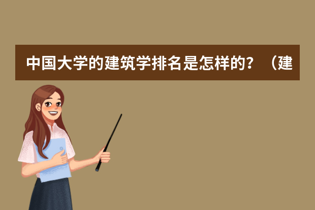 中国大学的建筑学排名是怎样的？（建筑学专业大学世界排名汇总）