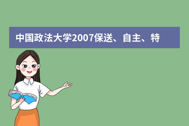 中国政法大学2007保送、自主、特长生报名注意事项