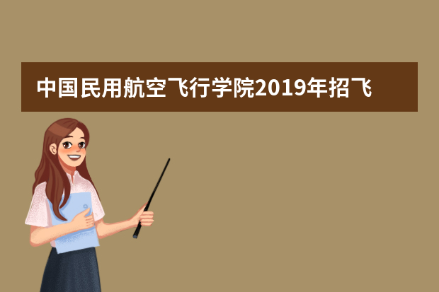 中国民用航空飞行学院2019年招飞初检安排(吉林)