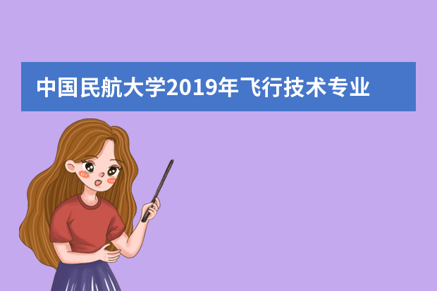 中国民航大学2019年飞行技术专业招生简章