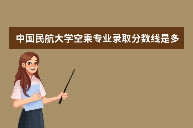 中国民航大学空乘专业录取分数线是多少？