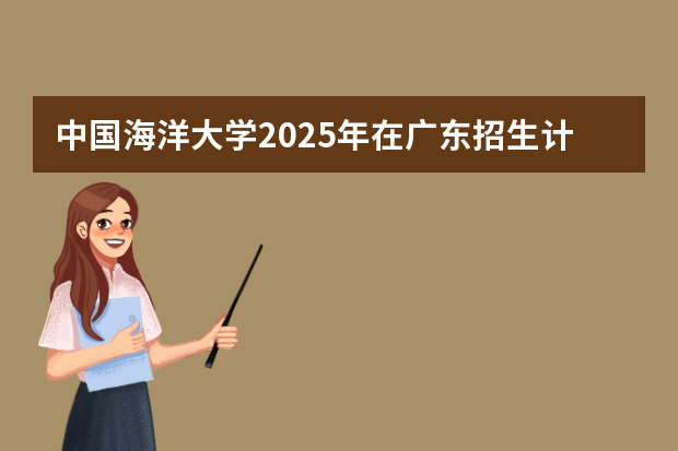 中国海洋大学2025年在广东招生计划预测