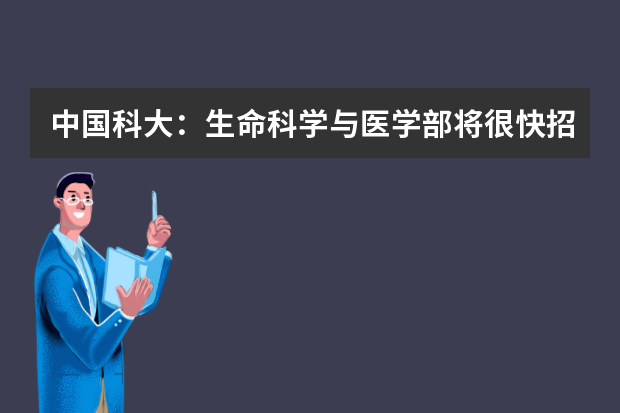 中国科大：生命科学与医学部将很快招生