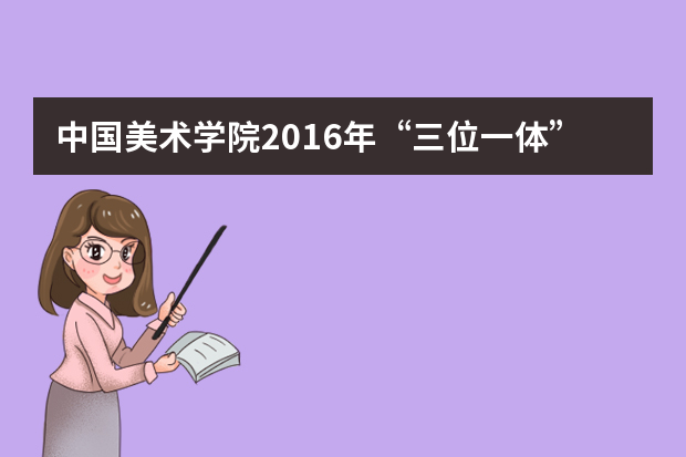 中国美术学院2016年“三位一体”综合评价招生简章