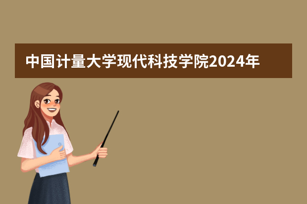 中国计量大学现代科技学院2024年在山东招生计划预测