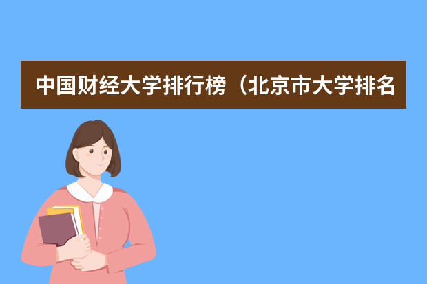 中国财经大学排行榜（北京市大学排名一览表及分数线）