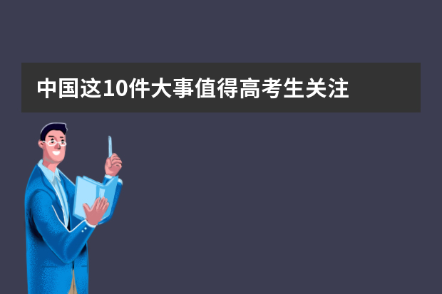 中国这10件大事值得高考生关注