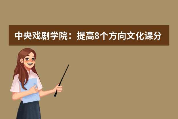 中央戏剧学院：提高8个方向文化课分数线