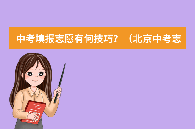 中考填报志愿有何技巧？（北京中考志愿填报技巧）