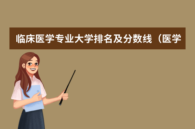 临床医学专业大学排名及分数线（医学院校录取分数线）