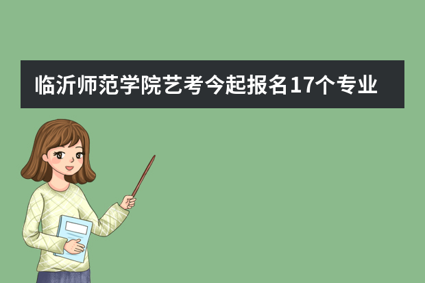 临沂师范学院艺考今起报名17个专业拟招880人