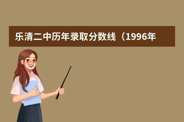 乐清二中历年录取分数线（1996年乐清中考科目及分数线）
