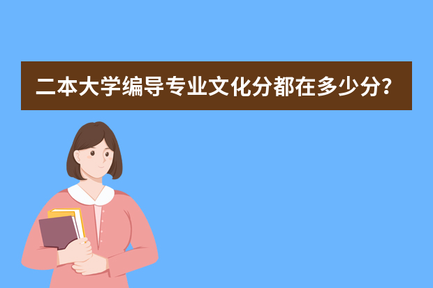二本大学编导专业文化分都在多少分？？？