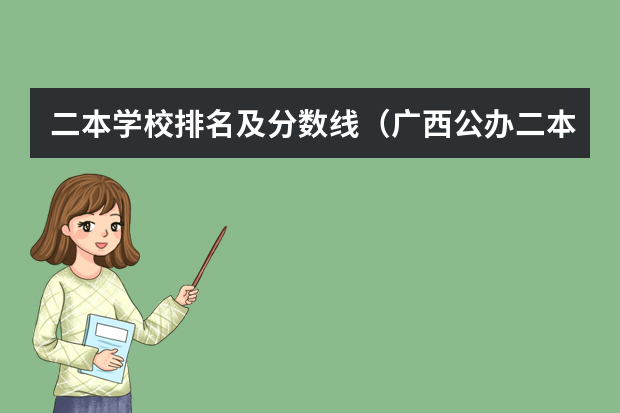二本学校排名及分数线（广西公办二本大学排名及分数线）