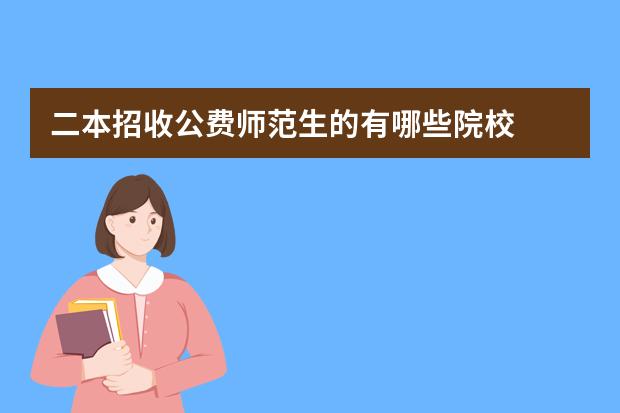 二本招收公费师范生的有哪些院校
