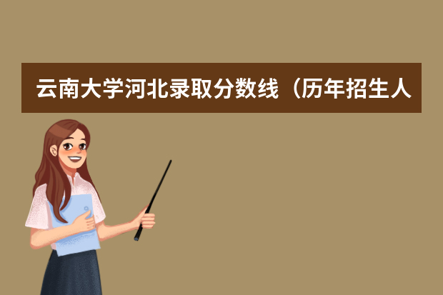 云南大学河北录取分数线（历年招生人数）