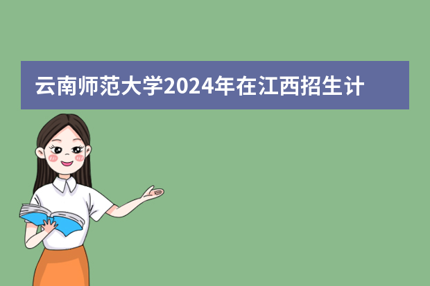 云南师范大学2024年在江西招生计划预测