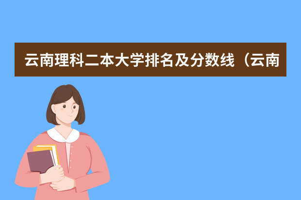 云南理科二本大学排名及分数线（云南省各大学录取分数线）