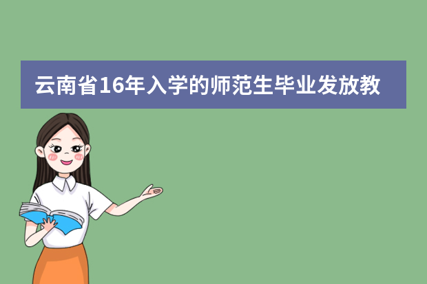 云南省16年入学的师范生毕业发放教师资格证吗？
