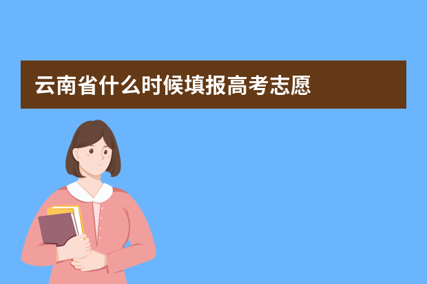 云南省什么时候填报高考志愿