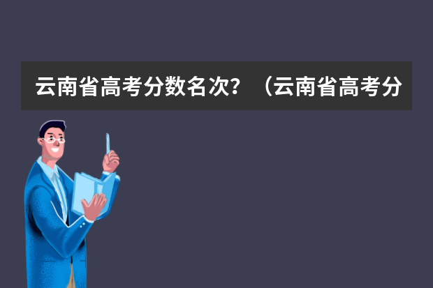 云南省高考分数名次？（云南省高考分数线）