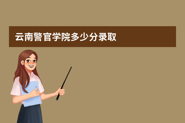 云南警官学院多少分录取