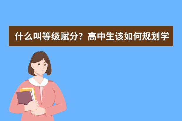 什么叫等级赋分？高中生该如何规划学习与未来
