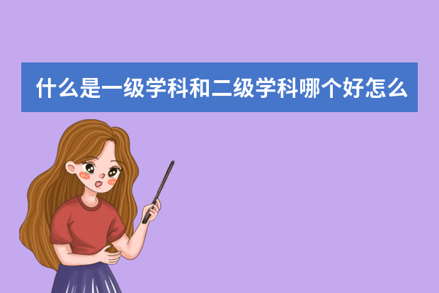 什么是一级学科和二级学科哪个好怎么选择