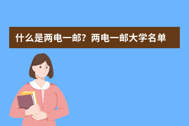 什么是两电一邮？两电一邮大学名单