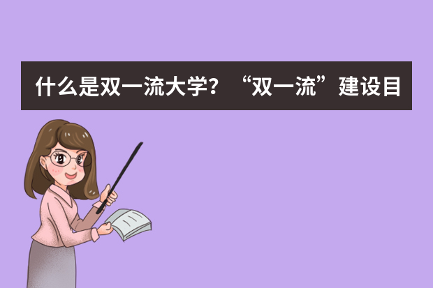 什么是双一流大学？“双一流”建设目标是什么？