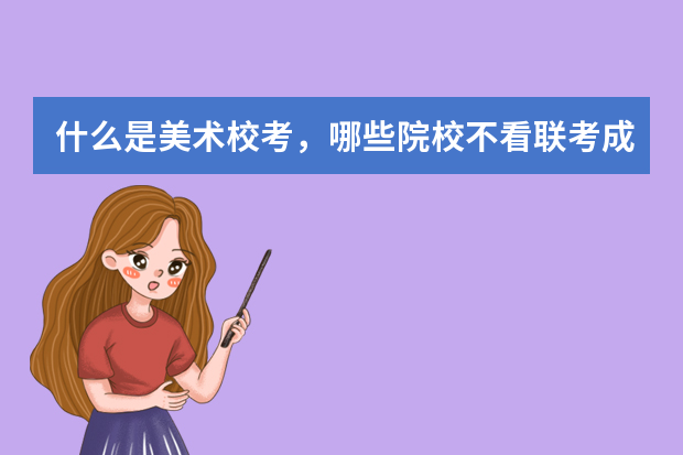 什么是美术校考，哪些院校不看联考成绩？
