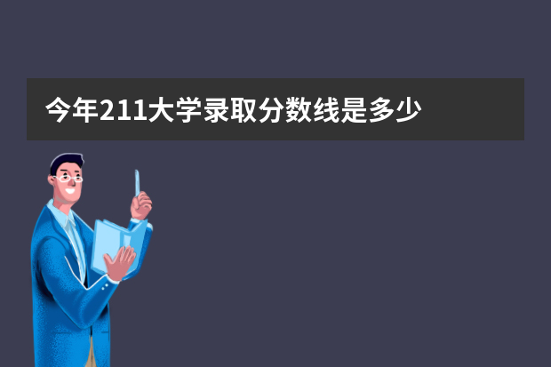 今年211大学录取分数线是多少