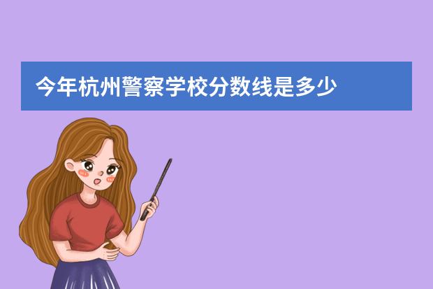 今年杭州警察学校分数线是多少
