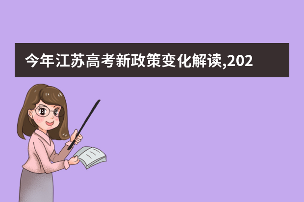 今年江苏高考新政策变化解读,2021年江苏高考改革最新方案正式版