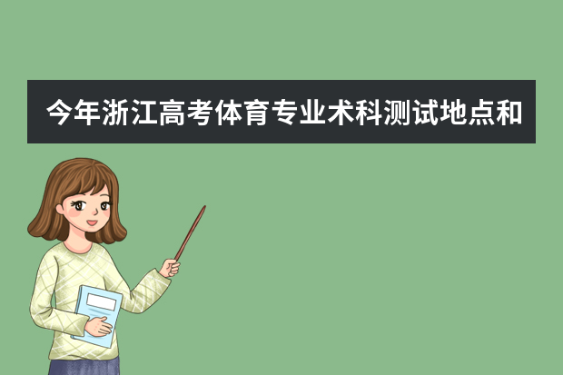 今年浙江高考体育专业术科测试地点和时间安排