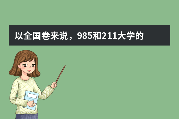 以全国卷来说，985和211大学的录取分数线大约是多少呢？