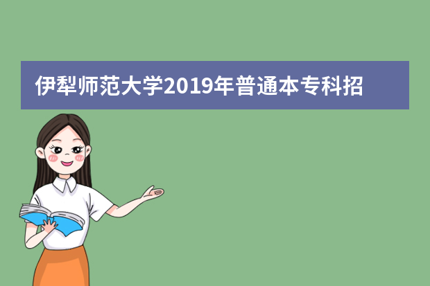 伊犁师范大学2019年普通本专科招生章程