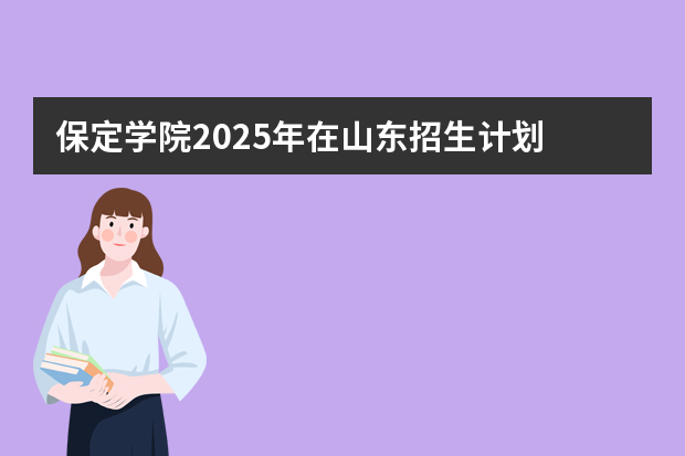 保定学院2025年在山东招生计划