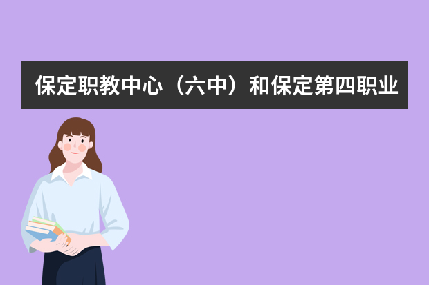 保定职教中心（六中）和保定第四职业中学哪个好啊？