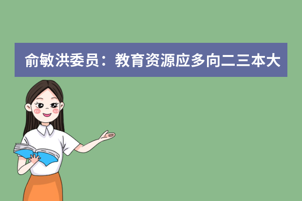 俞敏洪委员：教育资源应多向二三本大学倾斜