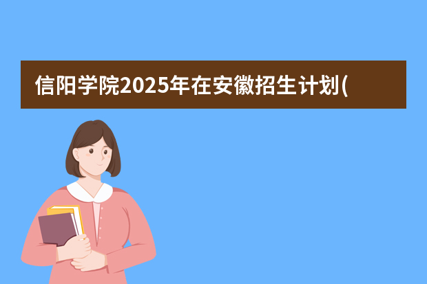 信阳学院2025年在安徽招生计划(2026参考)