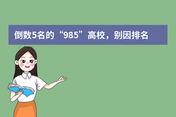 倒数5名的“985”高校，别因排名先后就错失机会！