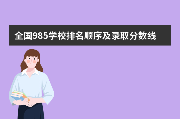 全国985学校排名顺序及录取分数线（北京市大学排名一览表及分数线）