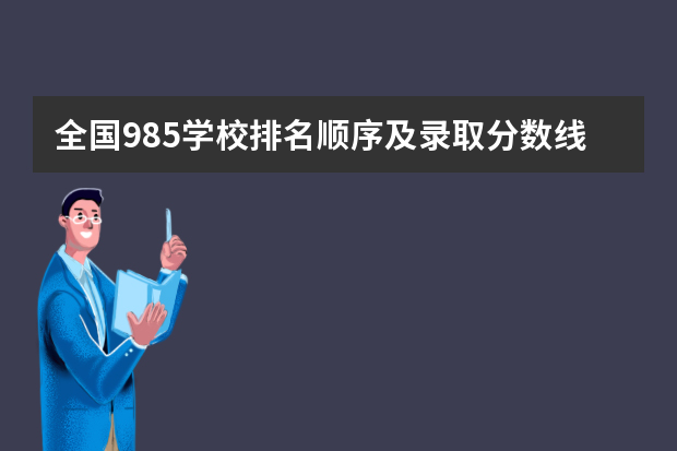 全国985学校排名顺序及录取分数线（大学排名最新排名表及分数线）