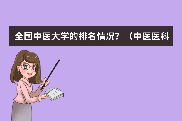全国中医大学的排名情况？（中医医科大学全国排名及分数线）