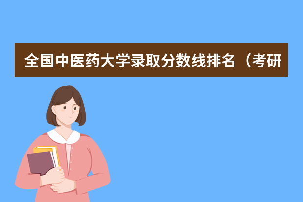 全国中医药大学录取分数线排名（考研药学专业大学排名）
