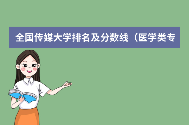 全国传媒大学排名及分数线（医学类专业大学排名及分数线）