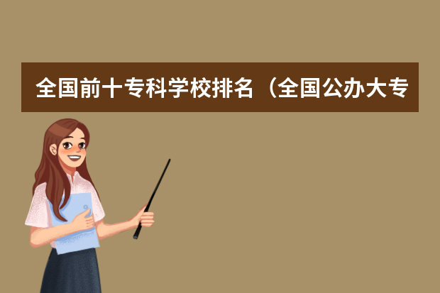 全国前十专科学校排名（全国公办大专学校排名榜前十名）