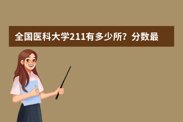 全国医科大学211有多少所？分数最低的211医科大学？